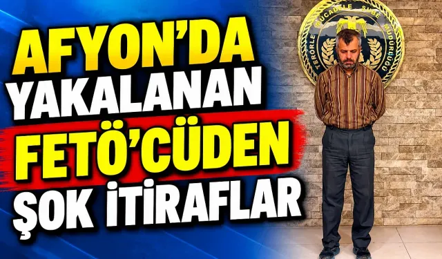 Afyon'da Yakalanan FETÖ'Cüden Şok İtiraflar